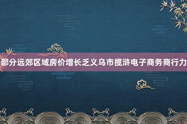 部分远郊区域房价增长乏义乌市揽浒电子商务商行力