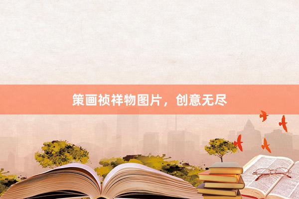 策画祯祥物图片，创意无尽