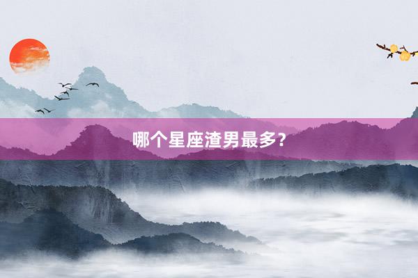 哪个星座渣男最多？